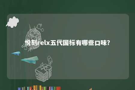 悦刻relx五代国标有哪些口味
�？ 